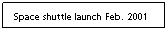 Text Box: Space shuttle launch Feb. 2001
